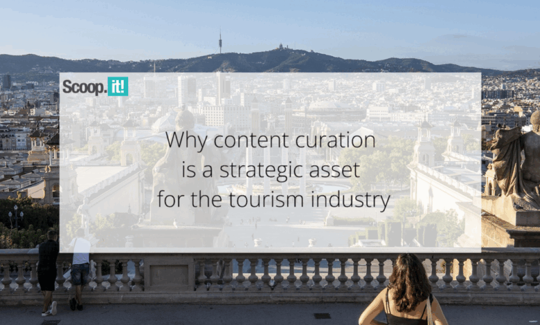 Why Content Curation Is a Strategic Asset for the Tourism Industry